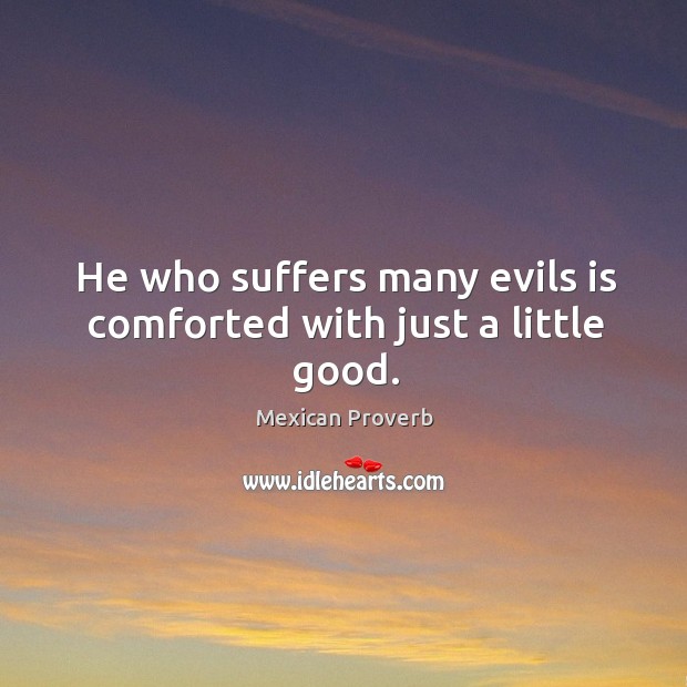 He who suffers many evils is comforted with just a little good. Mexican Proverbs Image
