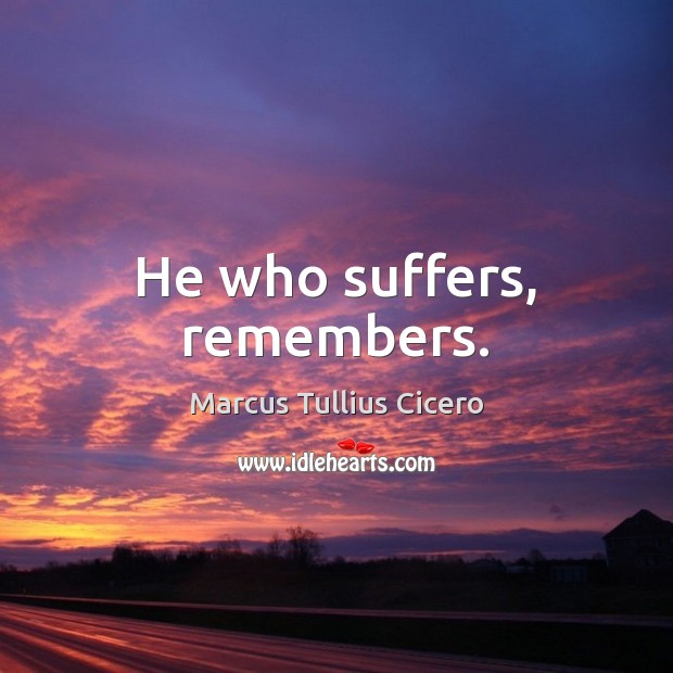He who suffers, remembers. Marcus Tullius Cicero Picture Quote