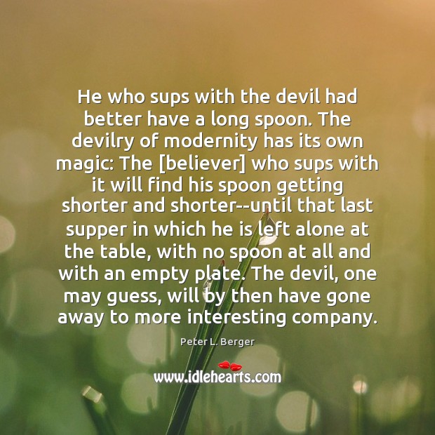 He who sups with the devil had better have a long spoon. Peter L. Berger Picture Quote
