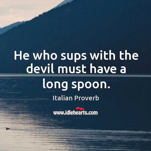 He who sups with the devil must have a long spoon. Image