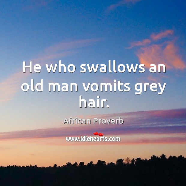 He who swallows an old man vomits grey hair. Image