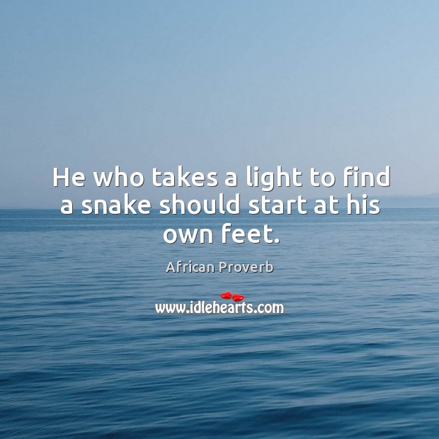 He who takes a light to find a snake should start at his own feet. Image