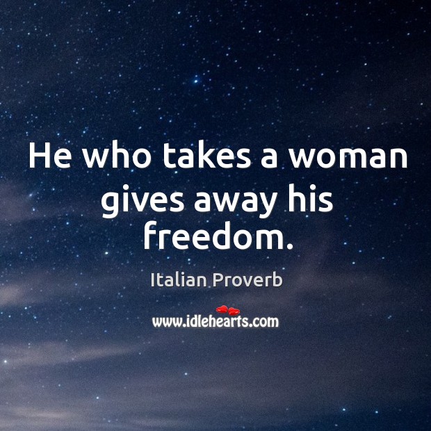 He who takes a woman gives away his freedom. Italian Proverbs Image