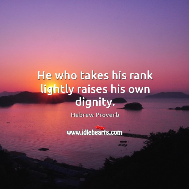 He who takes his rank lightly raises his own dignity. Hebrew Proverbs Image