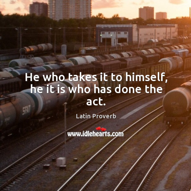 He who takes it to himself, he it is who has done the act. Latin Proverbs Image