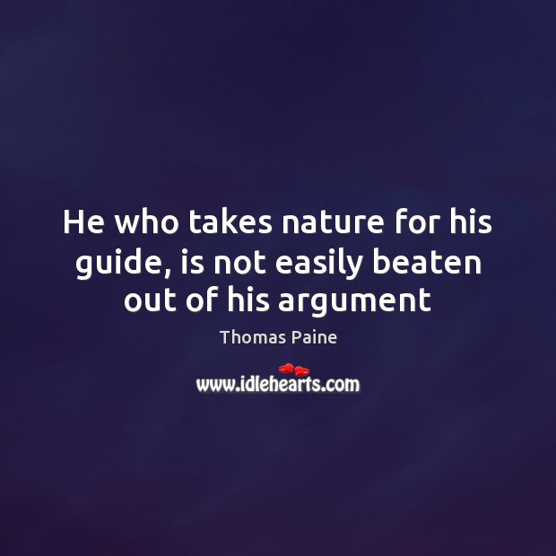 He who takes nature for his guide, is not easily beaten out of his argument Thomas Paine Picture Quote