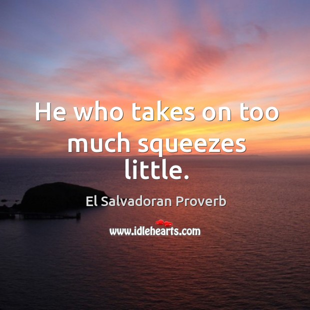He who takes on too much squeezes little. Image