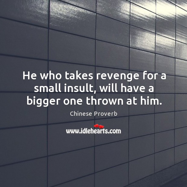 He who takes revenge for a small insult, will have a bigger one thrown at him. Chinese Proverbs Image