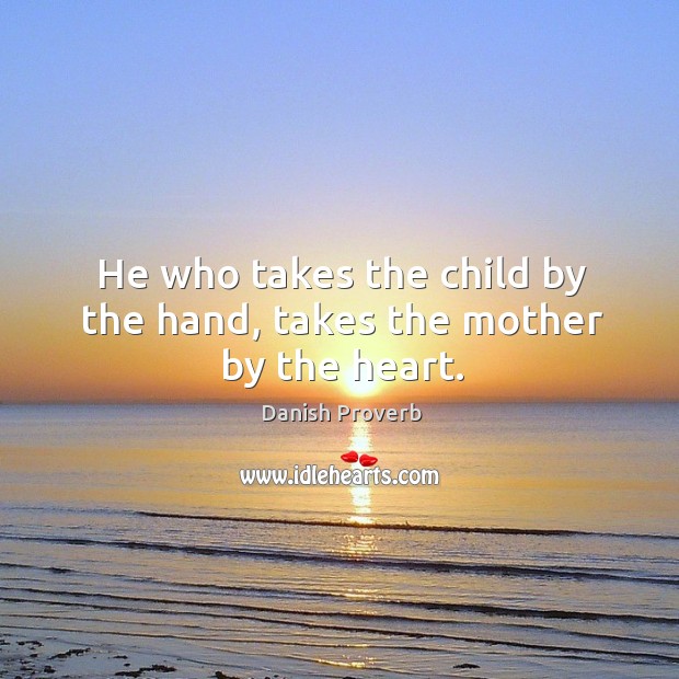 He who takes the child by the hand, takes the mother by the heart. Danish Proverbs Image
