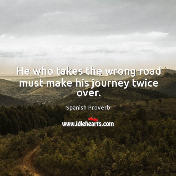 He who takes the wrong road must make his journey twice over. Image