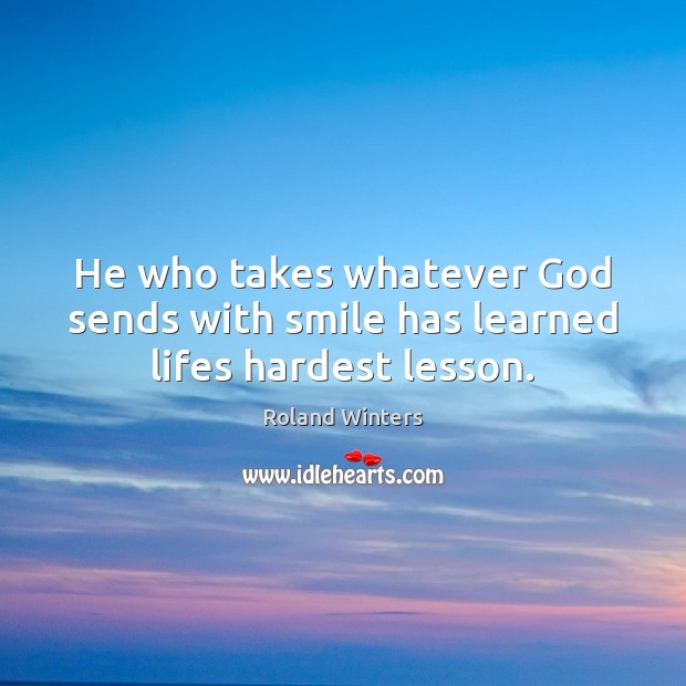 He who takes whatever God sends with smile has learned lifes hardest lesson. Roland Winters Picture Quote