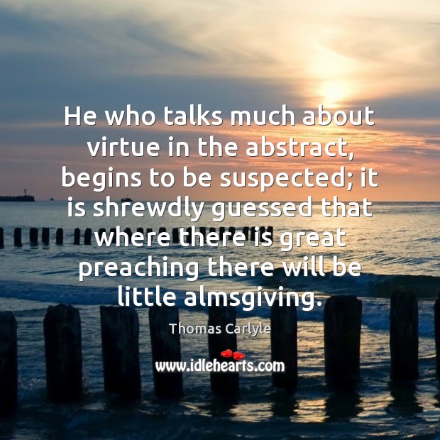 He who talks much about virtue in the abstract, begins to be Thomas Carlyle Picture Quote