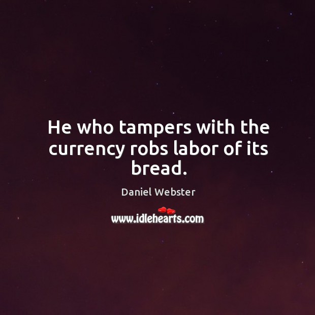 He who tampers with the currency robs labor of its bread. Daniel Webster Picture Quote