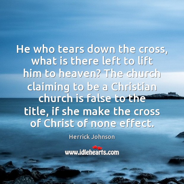 He who tears down the cross, what is there left to lift Herrick Johnson Picture Quote