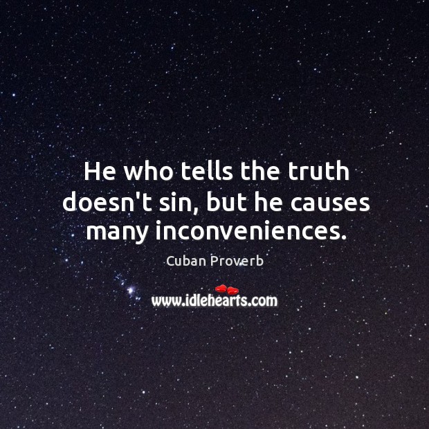 He who tells the truth doesn’t sin, but he causes many inconveniences. Cuban Proverbs Image