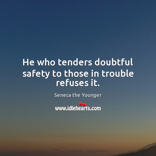 He who tenders doubtful safety to those in trouble refuses it. Seneca the Younger Picture Quote