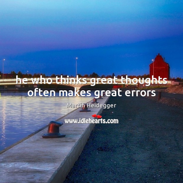 He who thinks great thoughts often makes great errors Martin Heidegger Picture Quote