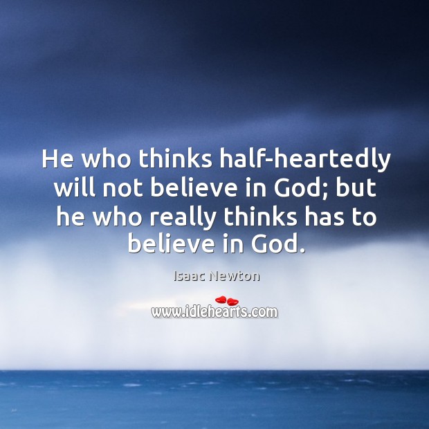 He who thinks half-heartedly will not believe in God; but he who Isaac Newton Picture Quote