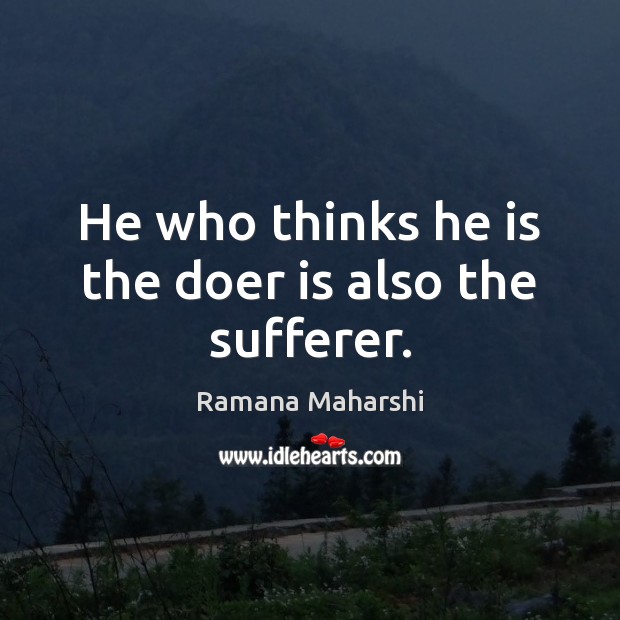 He who thinks he is the doer is also the sufferer. Ramana Maharshi Picture Quote