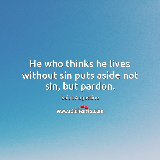He who thinks he lives without sin puts aside not sin, but pardon. Saint Augustine Picture Quote