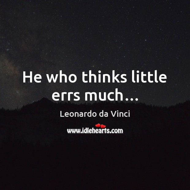 He who thinks little errs much… Leonardo da Vinci Picture Quote