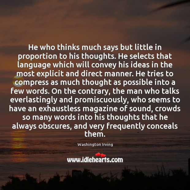 He who thinks much says but little in proportion to his thoughts. Washington Irving Picture Quote