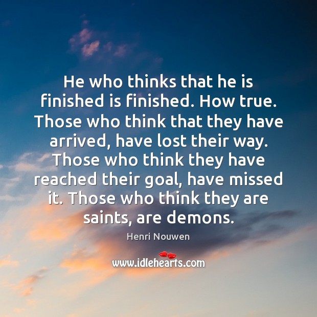 He who thinks that he is finished is finished. How true. Those Image