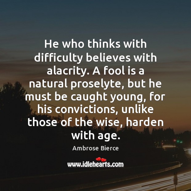 He who thinks with difficulty believes with alacrity. A fool is a Image