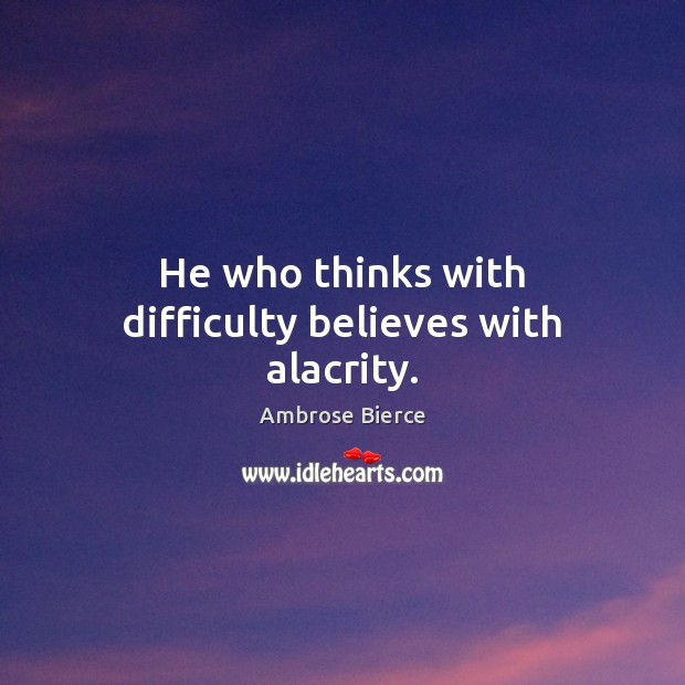 He who thinks with difficulty believes with alacrity. Image