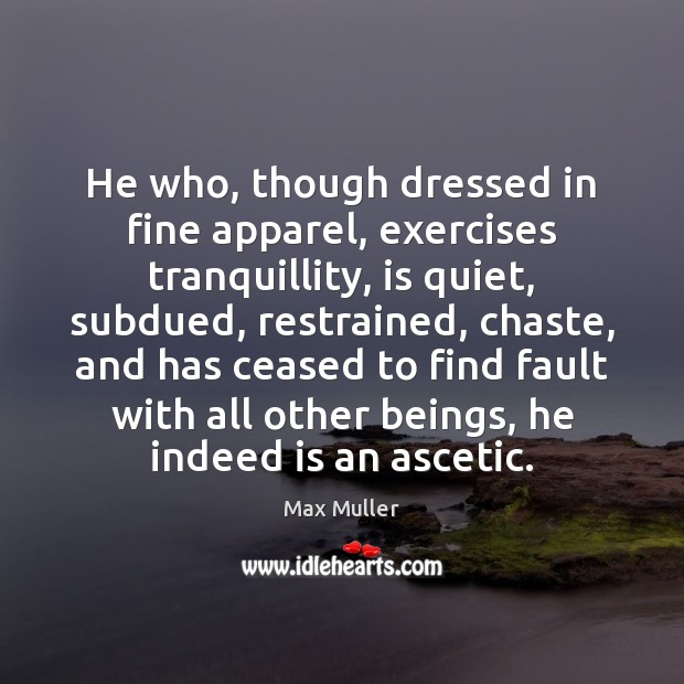 He who, though dressed in fine apparel, exercises tranquillity, is quiet, subdued, Max Muller Picture Quote