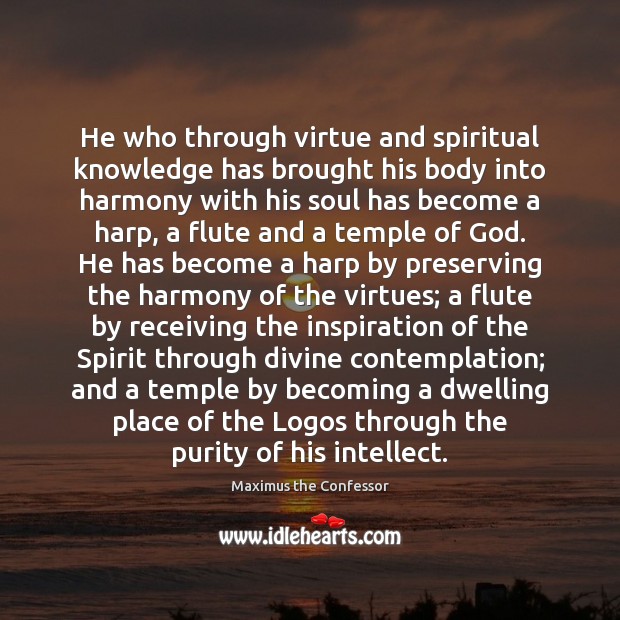 He who through virtue and spiritual knowledge has brought his body into Maximus the Confessor Picture Quote