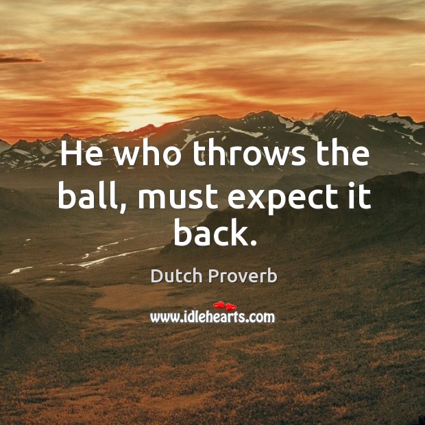 He who throws the ball, must expect it back. Dutch Proverbs Image