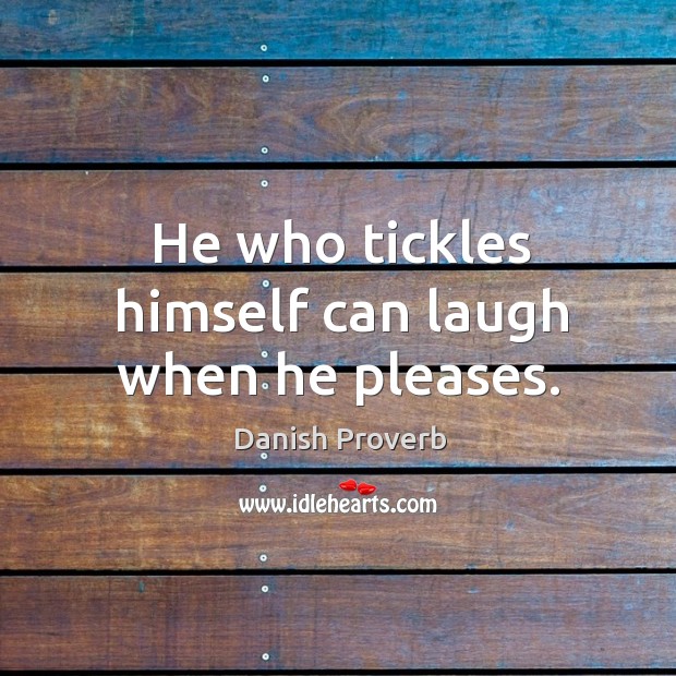 He who tickles himself can laugh when he pleases. Danish Proverbs Image