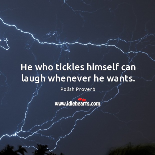 He who tickles himself can laugh whenever he wants. Polish Proverbs Image