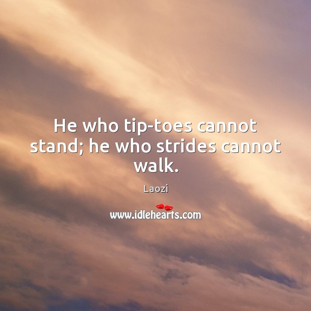 He who tip-toes cannot stand; he who strides cannot walk. Laozi Picture Quote