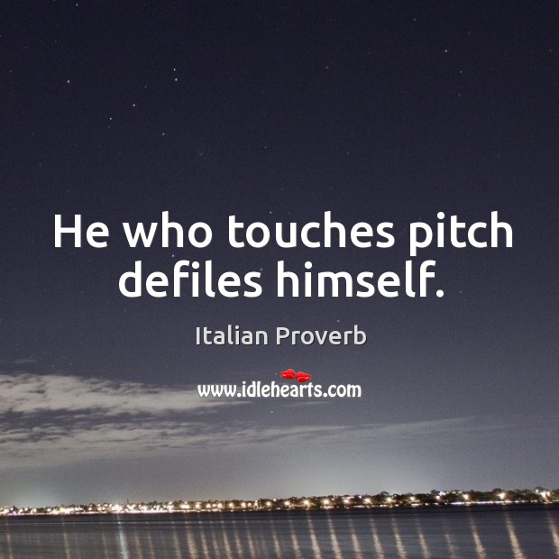 He who touches pitch defiles himself. Image