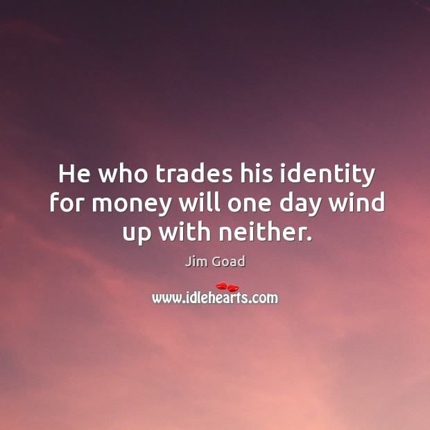 He who trades his identity for money will one day wind up with neither. Jim Goad Picture Quote