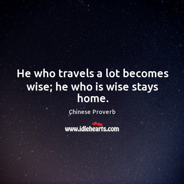 He who travels a lot becomes wise; he who is wise stays home. Chinese Proverbs Image