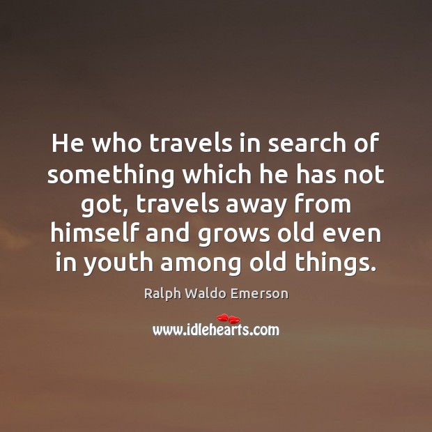 He who travels in search of something which he has not got, Ralph Waldo Emerson Picture Quote