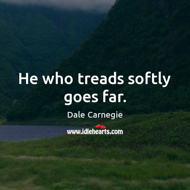 He who treads softly goes far. Dale Carnegie Picture Quote