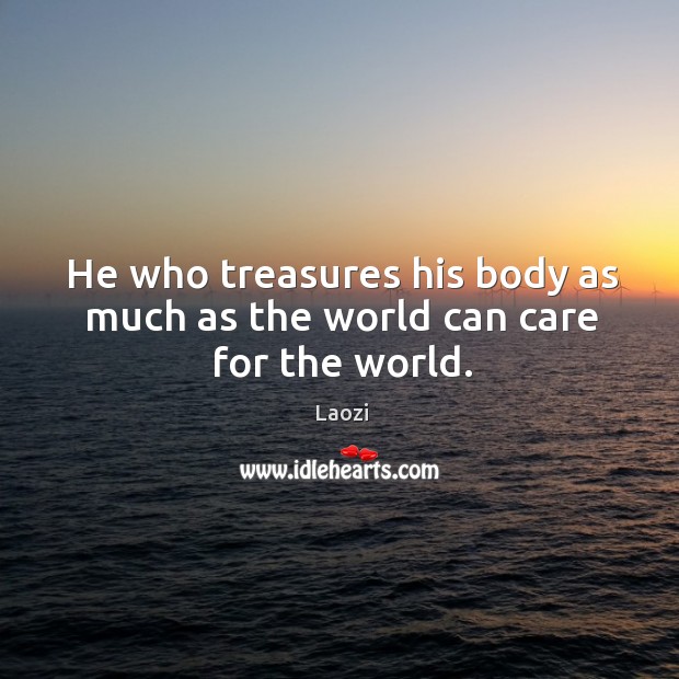 He who treasures his body as much as the world can care for the world. Laozi Picture Quote