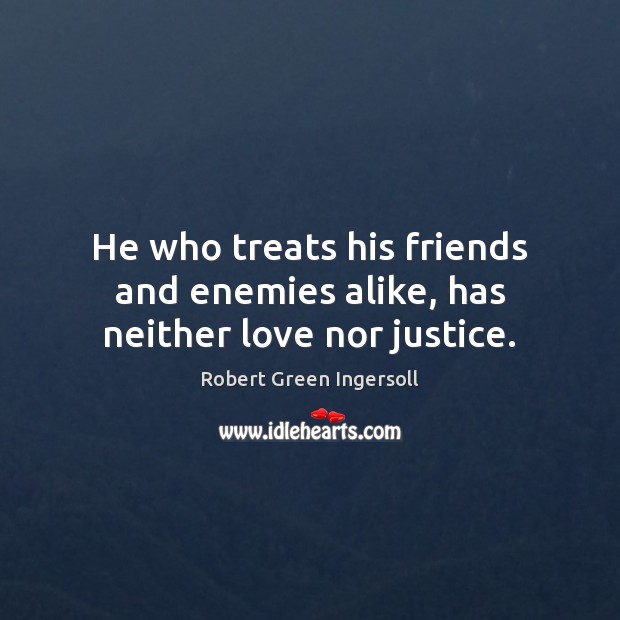 He who treats his friends and enemies alike, has neither love nor justice. Image