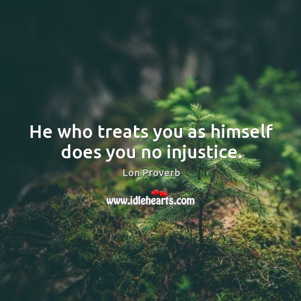 He who treats you as himself does you no injustice. Lon Proverbs Image