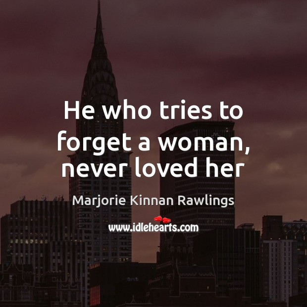 He who tries to forget a woman, never loved her Marjorie Kinnan Rawlings Picture Quote
