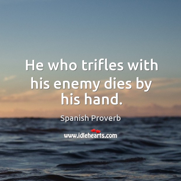 He who trifles with his enemy dies by his hand. Image