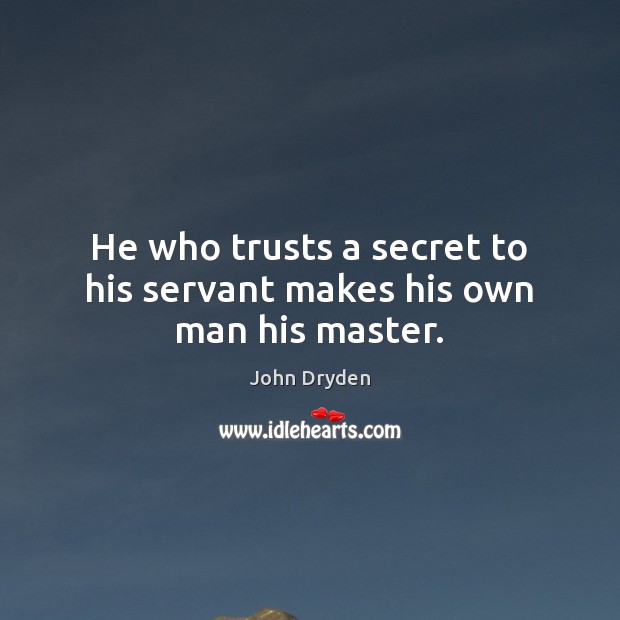 He who trusts a secret to his servant makes his own man his master. John Dryden Picture Quote
