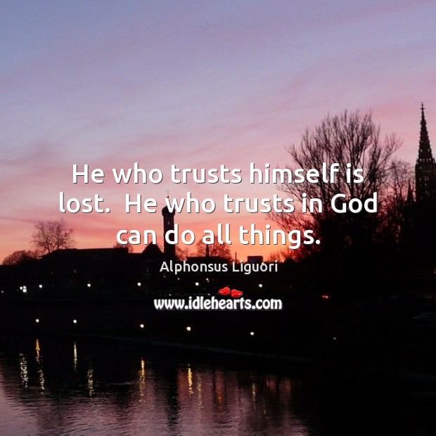 He who trusts himself is lost.  He who trusts in God can do all things. Alphonsus Liguori Picture Quote