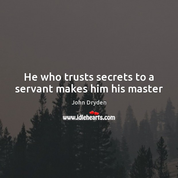 He who trusts secrets to a servant makes him his master John Dryden Picture Quote
