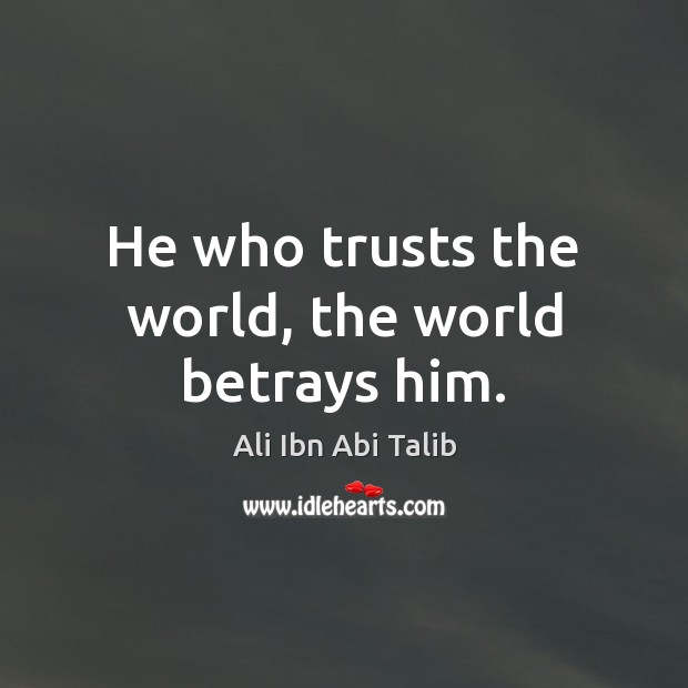 He who trusts the world, the world betrays him. Ali Ibn Abi Talib Picture Quote