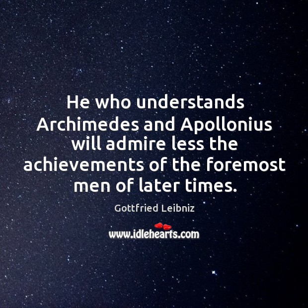 He who understands Archimedes and Apollonius will admire less the achievements of Image